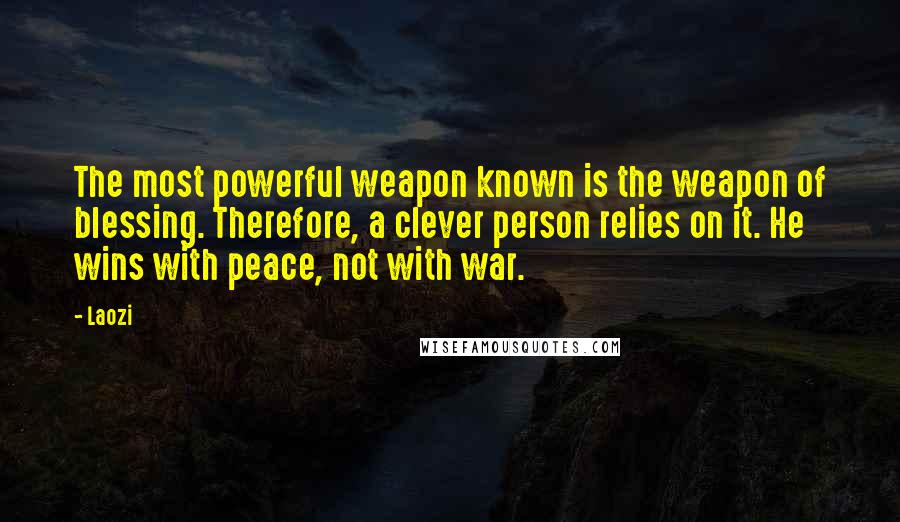 Laozi Quotes: The most powerful weapon known is the weapon of blessing. Therefore, a clever person relies on it. He wins with peace, not with war.