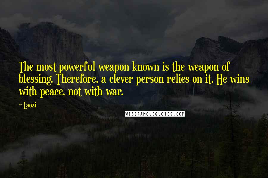 Laozi Quotes: The most powerful weapon known is the weapon of blessing. Therefore, a clever person relies on it. He wins with peace, not with war.