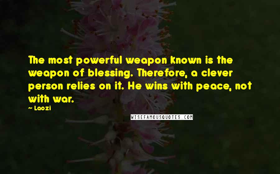 Laozi Quotes: The most powerful weapon known is the weapon of blessing. Therefore, a clever person relies on it. He wins with peace, not with war.
