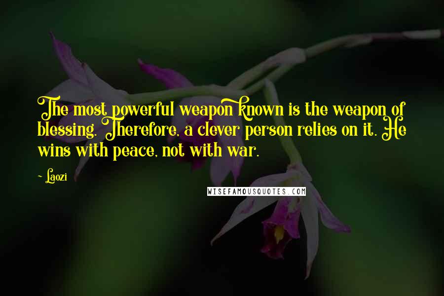 Laozi Quotes: The most powerful weapon known is the weapon of blessing. Therefore, a clever person relies on it. He wins with peace, not with war.