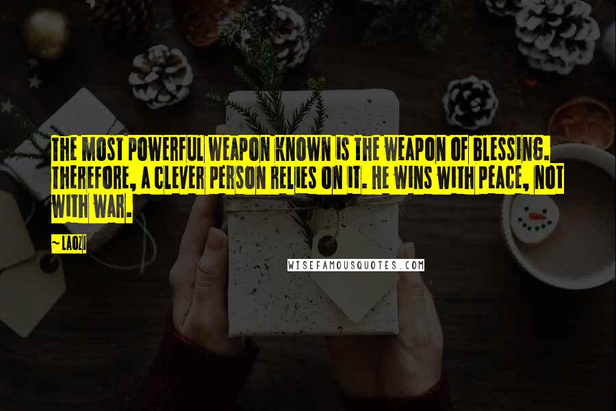 Laozi Quotes: The most powerful weapon known is the weapon of blessing. Therefore, a clever person relies on it. He wins with peace, not with war.