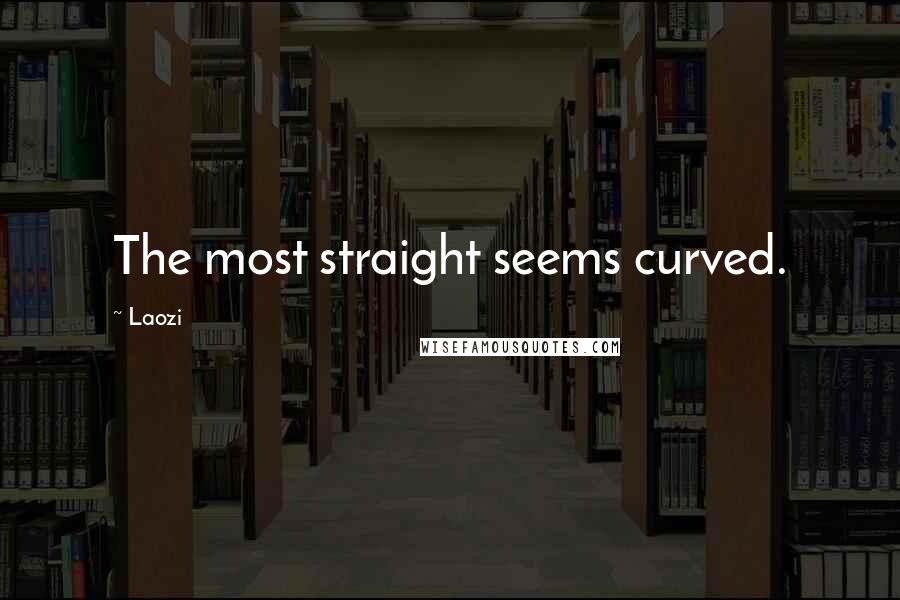 Laozi Quotes: The most straight seems curved.