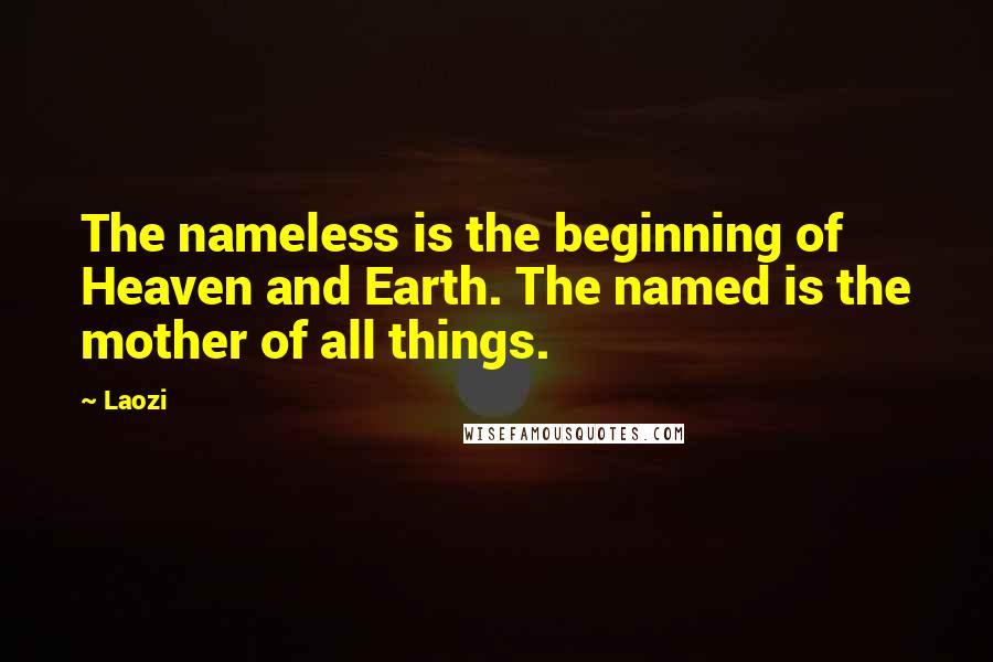 Laozi Quotes: The nameless is the beginning of Heaven and Earth. The named is the mother of all things.