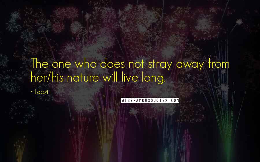 Laozi Quotes: The one who does not stray away from her/his nature will live long.