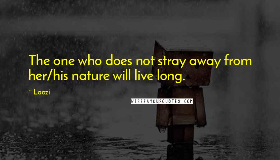 Laozi Quotes: The one who does not stray away from her/his nature will live long.