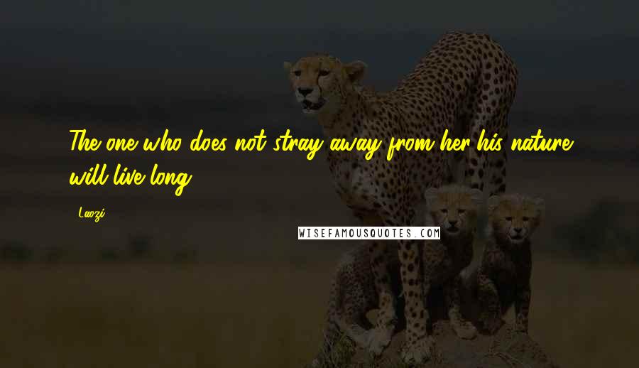 Laozi Quotes: The one who does not stray away from her/his nature will live long.