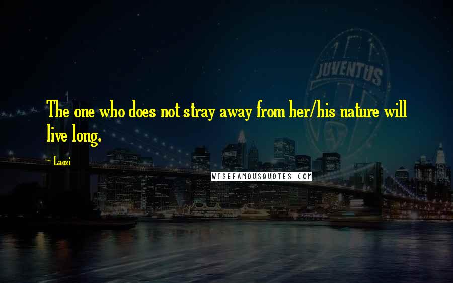 Laozi Quotes: The one who does not stray away from her/his nature will live long.