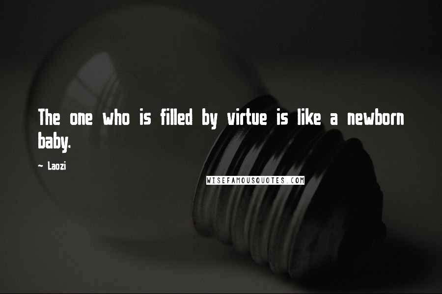 Laozi Quotes: The one who is filled by virtue is like a newborn baby.