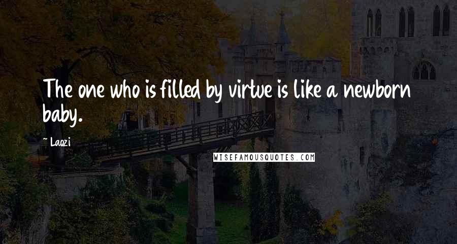 Laozi Quotes: The one who is filled by virtue is like a newborn baby.