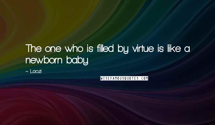 Laozi Quotes: The one who is filled by virtue is like a newborn baby.