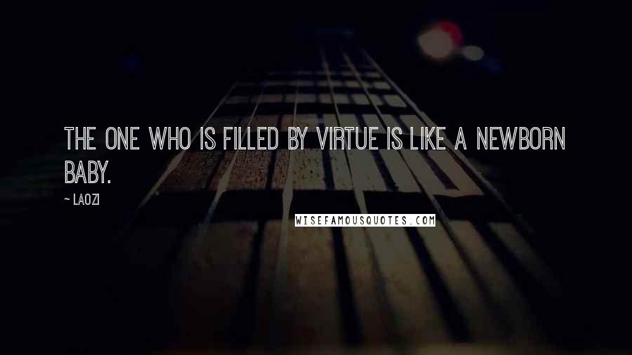 Laozi Quotes: The one who is filled by virtue is like a newborn baby.