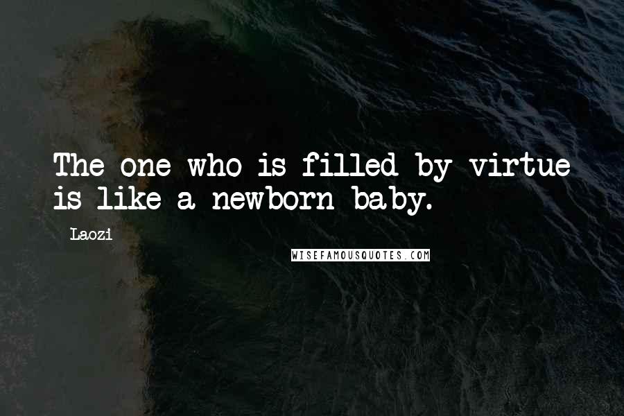 Laozi Quotes: The one who is filled by virtue is like a newborn baby.