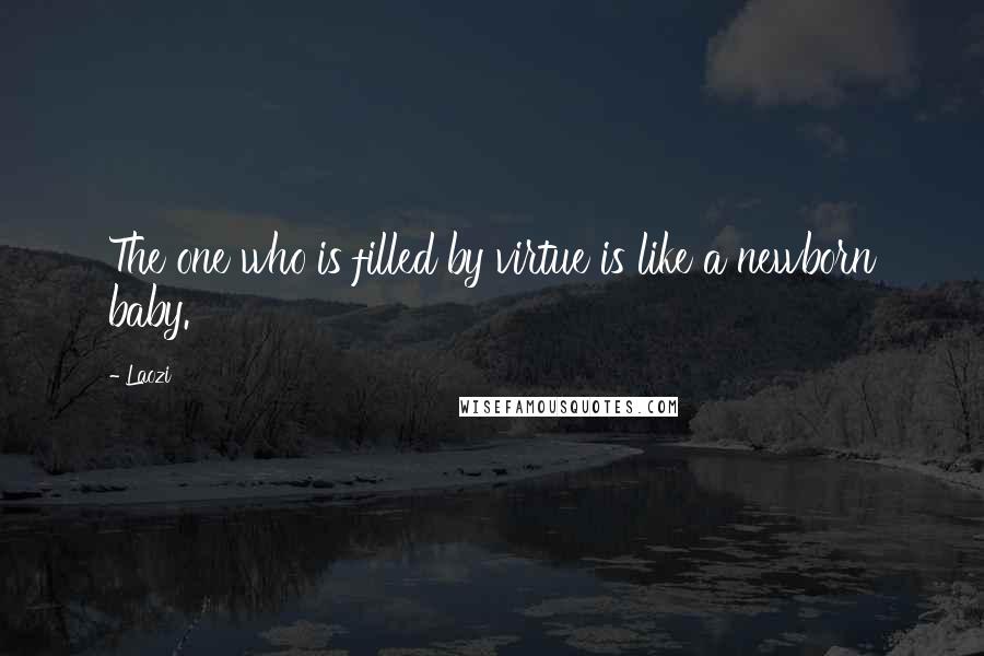 Laozi Quotes: The one who is filled by virtue is like a newborn baby.
