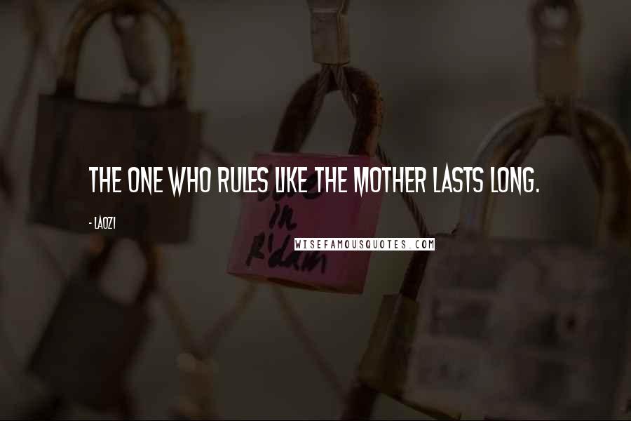 Laozi Quotes: The one who rules like the mother lasts long.