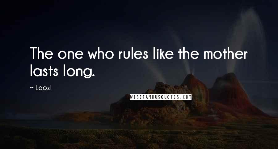 Laozi Quotes: The one who rules like the mother lasts long.