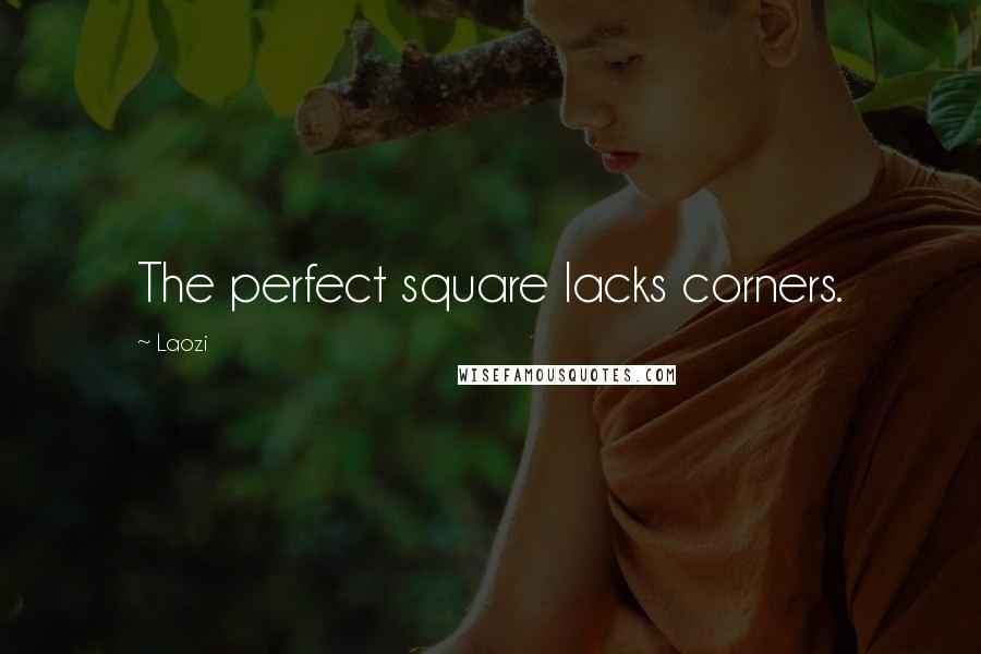 Laozi Quotes: The perfect square lacks corners.