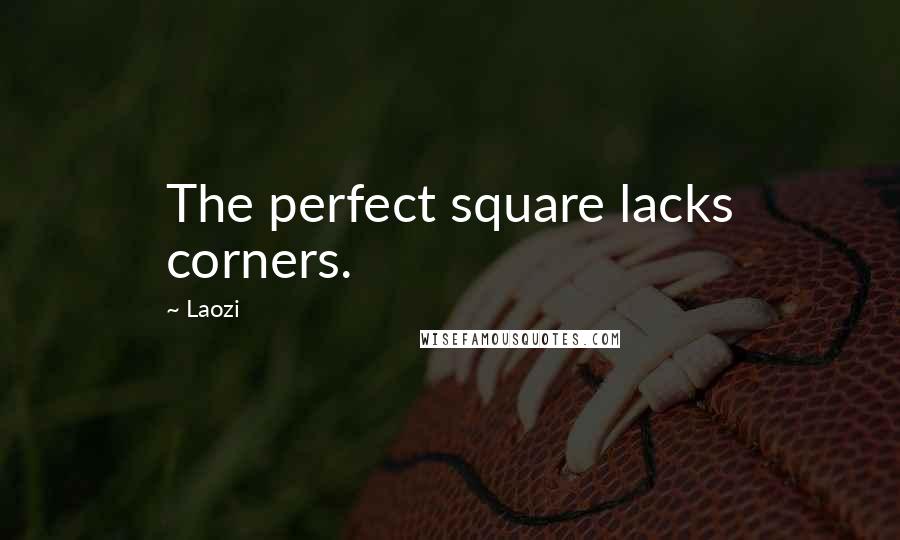 Laozi Quotes: The perfect square lacks corners.