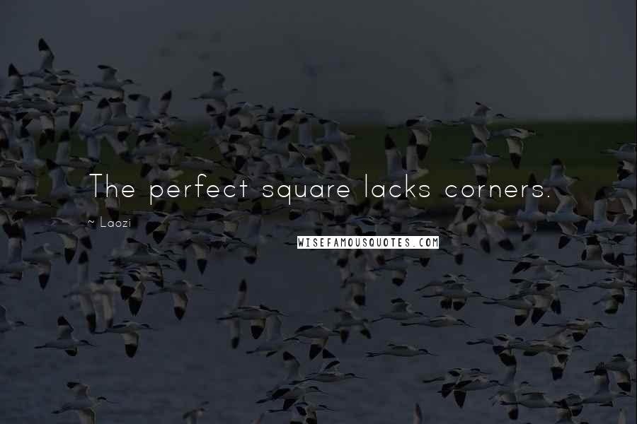 Laozi Quotes: The perfect square lacks corners.