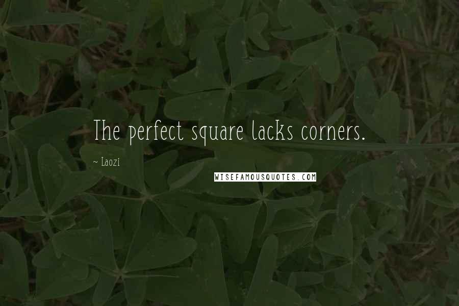 Laozi Quotes: The perfect square lacks corners.