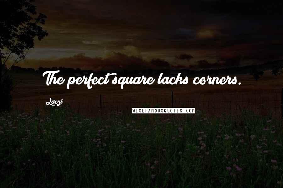 Laozi Quotes: The perfect square lacks corners.