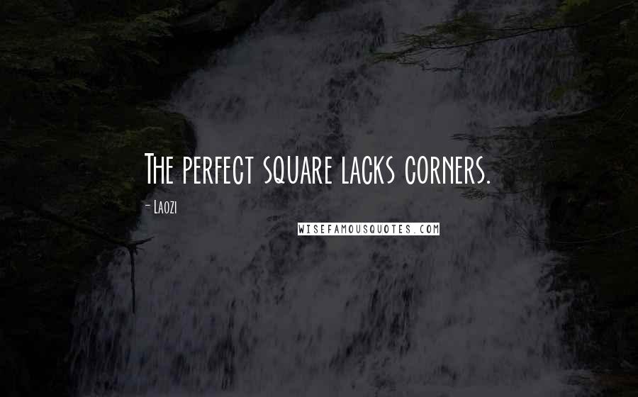 Laozi Quotes: The perfect square lacks corners.