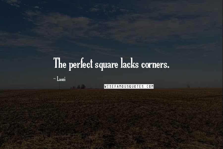 Laozi Quotes: The perfect square lacks corners.