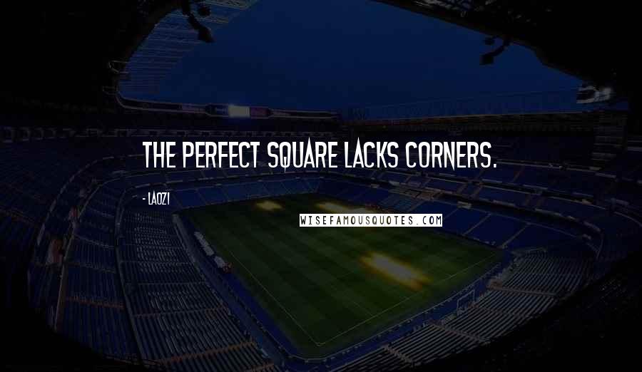 Laozi Quotes: The perfect square lacks corners.