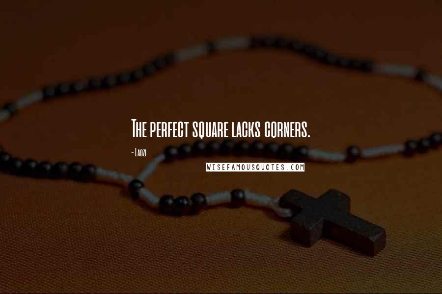 Laozi Quotes: The perfect square lacks corners.