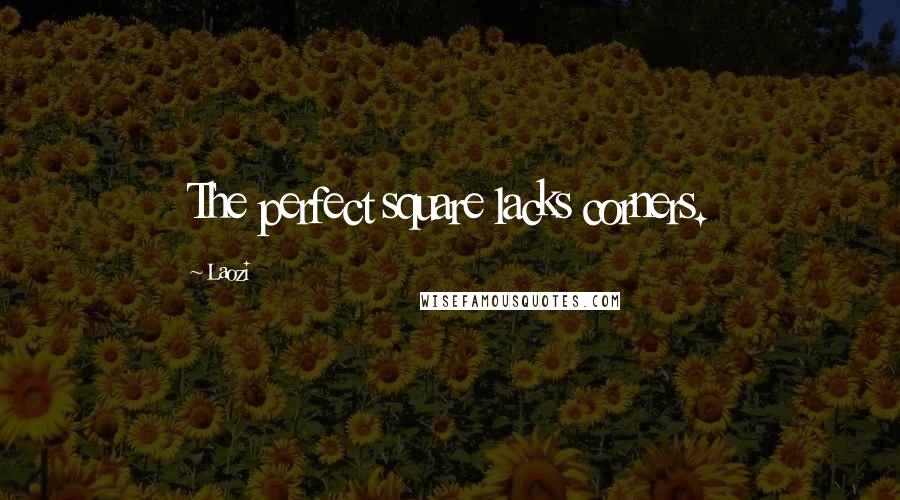 Laozi Quotes: The perfect square lacks corners.