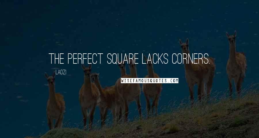 Laozi Quotes: The perfect square lacks corners.