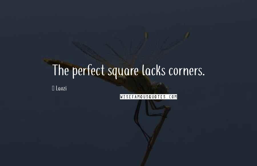 Laozi Quotes: The perfect square lacks corners.