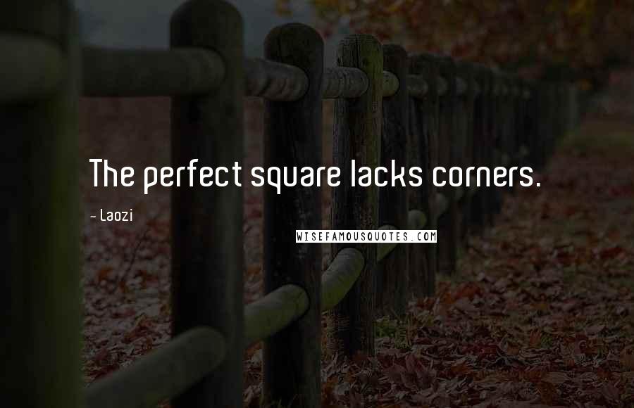 Laozi Quotes: The perfect square lacks corners.