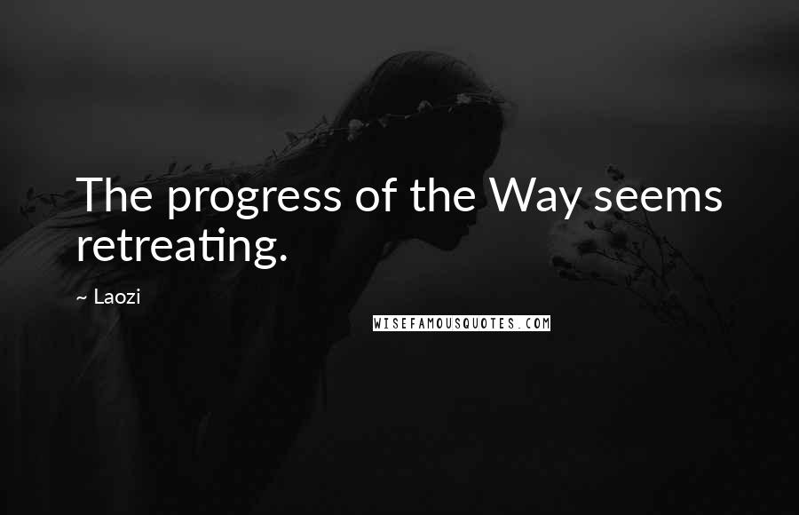 Laozi Quotes: The progress of the Way seems retreating.