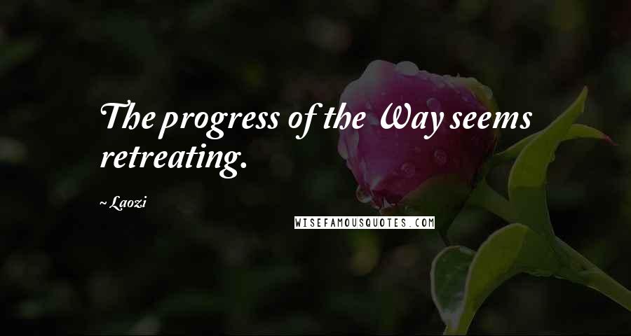 Laozi Quotes: The progress of the Way seems retreating.