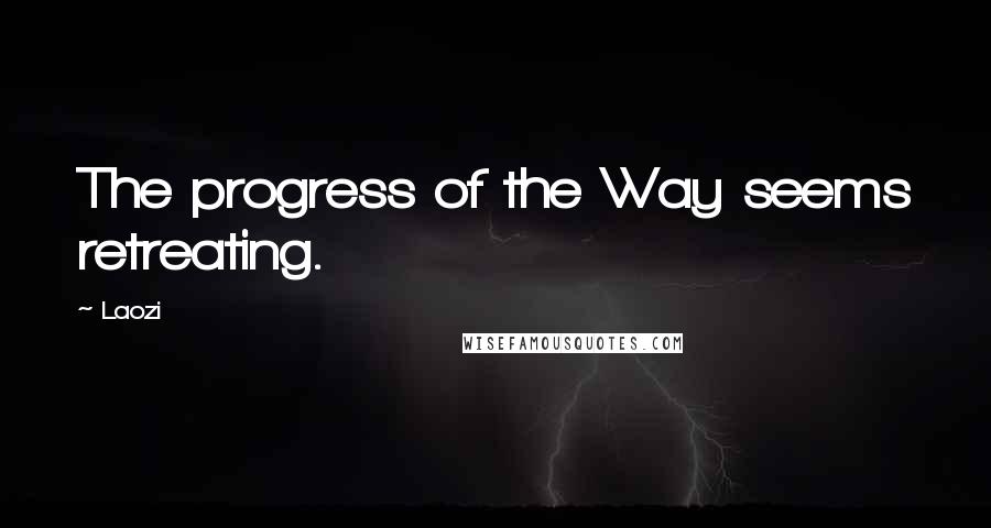 Laozi Quotes: The progress of the Way seems retreating.