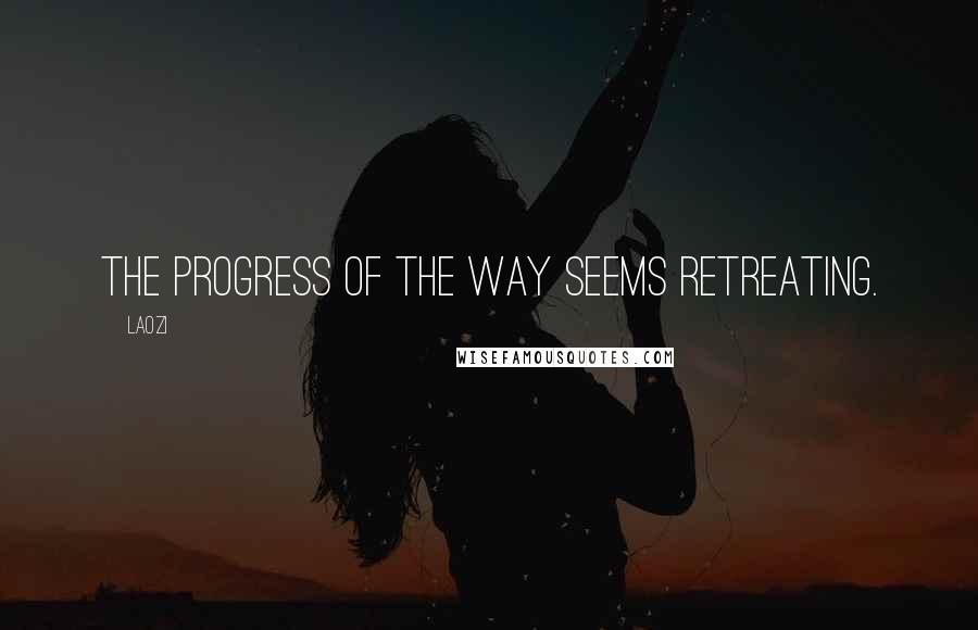 Laozi Quotes: The progress of the Way seems retreating.