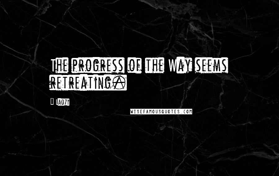 Laozi Quotes: The progress of the Way seems retreating.