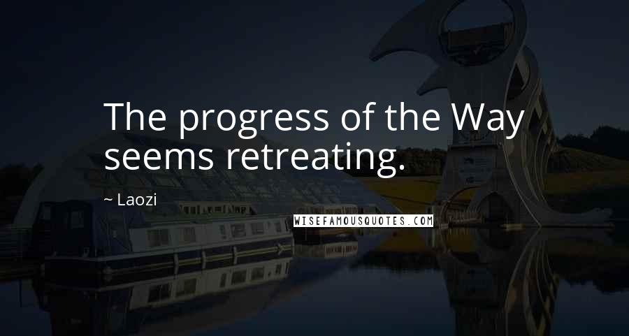 Laozi Quotes: The progress of the Way seems retreating.