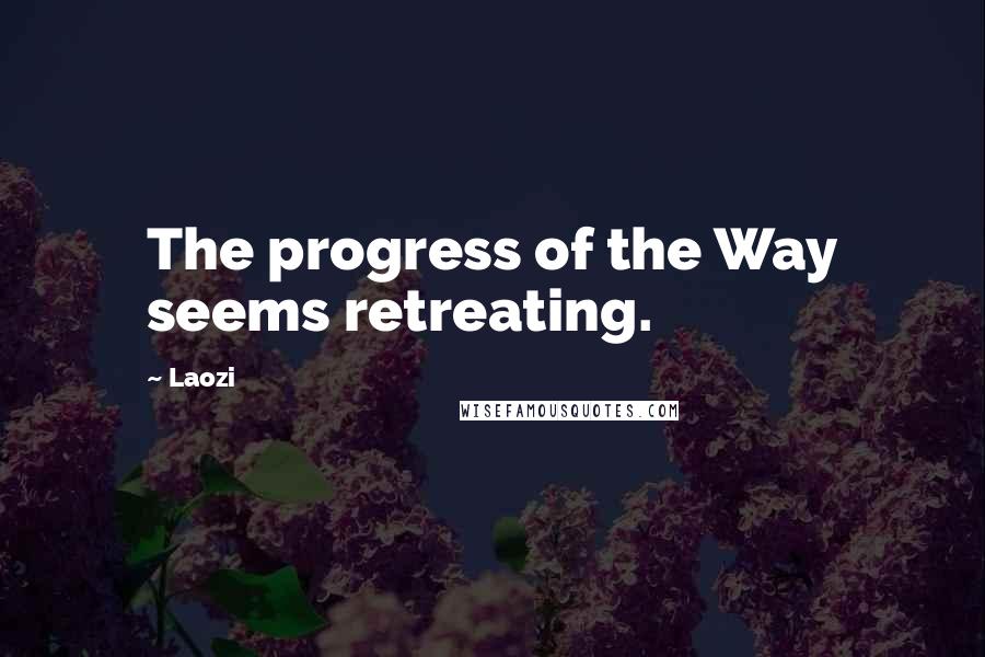 Laozi Quotes: The progress of the Way seems retreating.