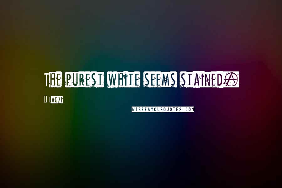 Laozi Quotes: The purest white seems stained.