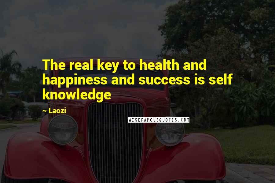 Laozi Quotes: The real key to health and happiness and success is self knowledge