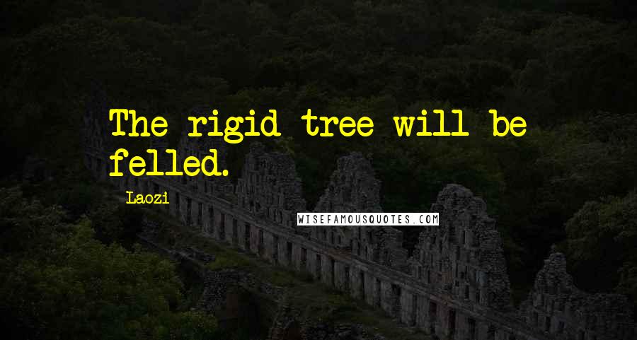 Laozi Quotes: The rigid tree will be felled.