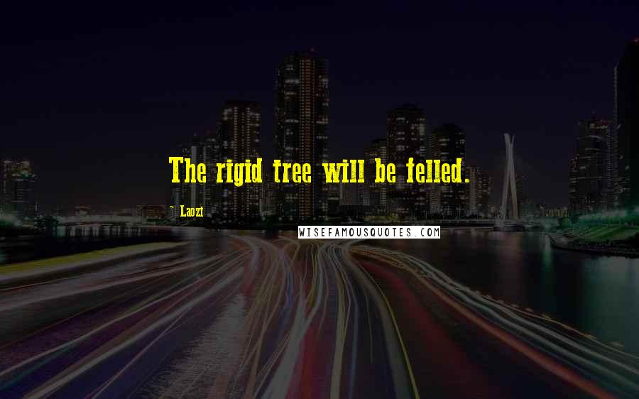 Laozi Quotes: The rigid tree will be felled.