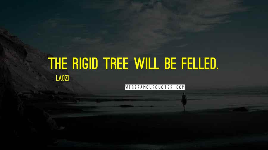 Laozi Quotes: The rigid tree will be felled.