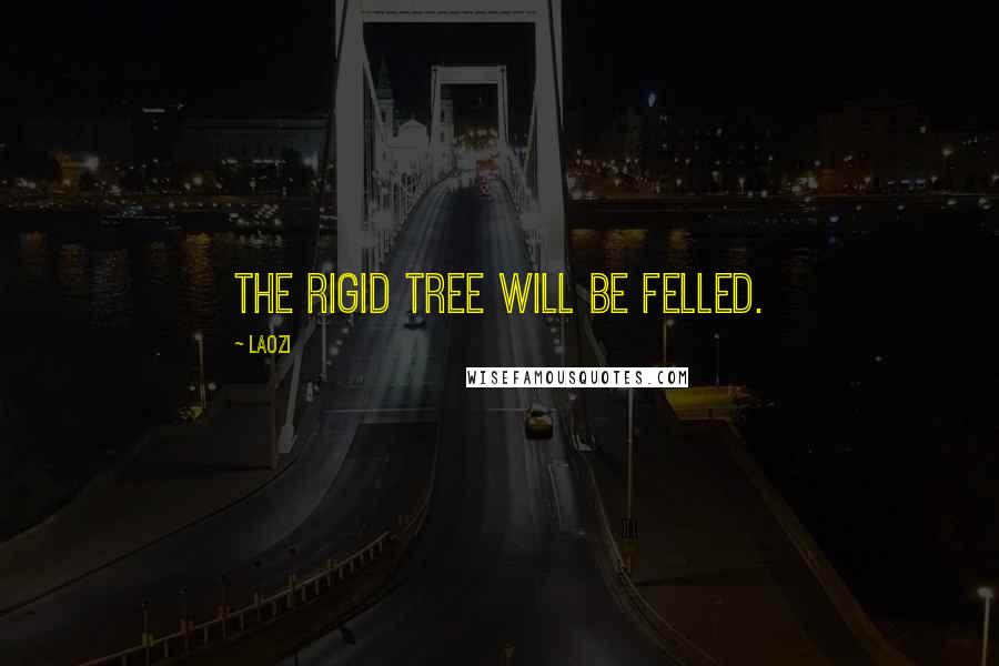 Laozi Quotes: The rigid tree will be felled.