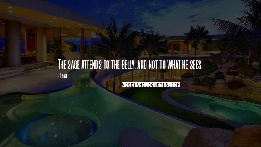 Laozi Quotes: The sage attends to the belly, and not to what he sees.