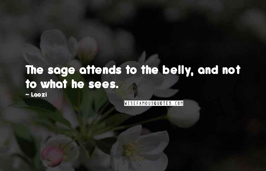 Laozi Quotes: The sage attends to the belly, and not to what he sees.