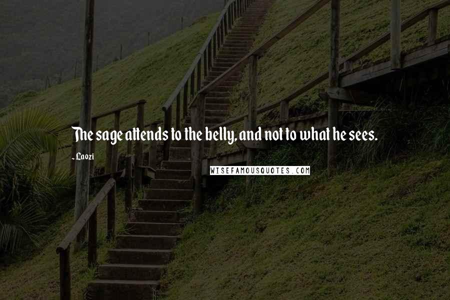 Laozi Quotes: The sage attends to the belly, and not to what he sees.