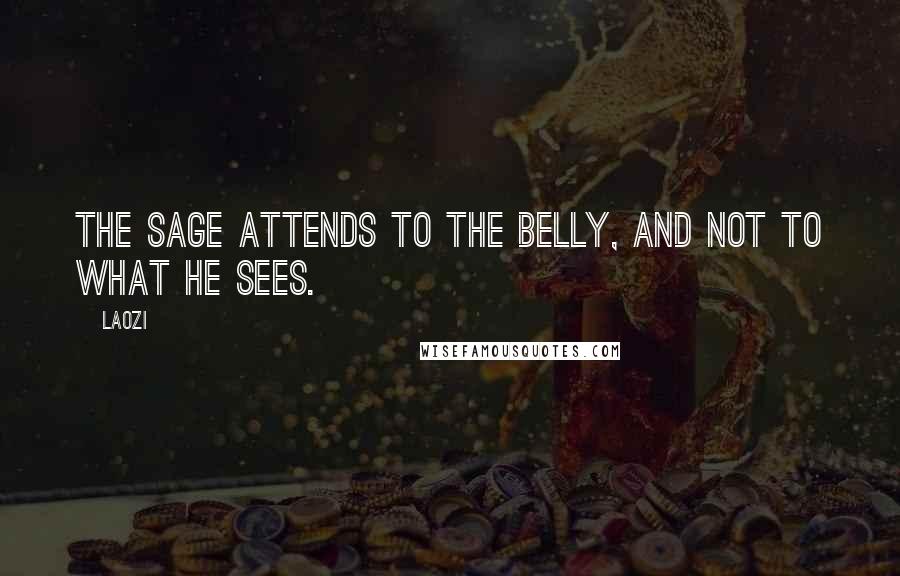 Laozi Quotes: The sage attends to the belly, and not to what he sees.