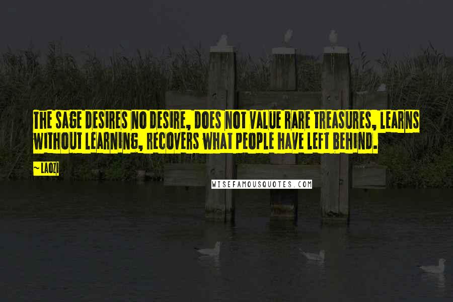 Laozi Quotes: The sage desires no desire, does not value rare treasures, learns without learning, recovers what people have left behind.